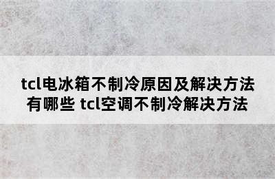 tcl电冰箱不制冷原因及解决方法有哪些 tcl空调不制冷解决方法